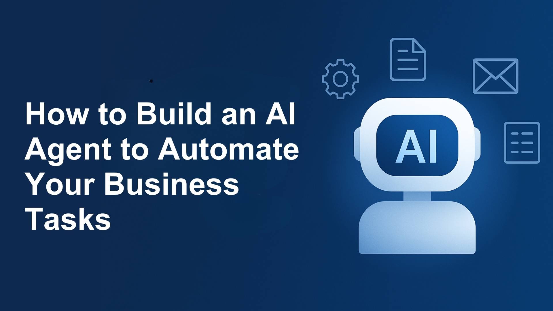 How to Build an AI Agent to Automate Your Business Tasks in 2025 [Step-by-Step Guide]