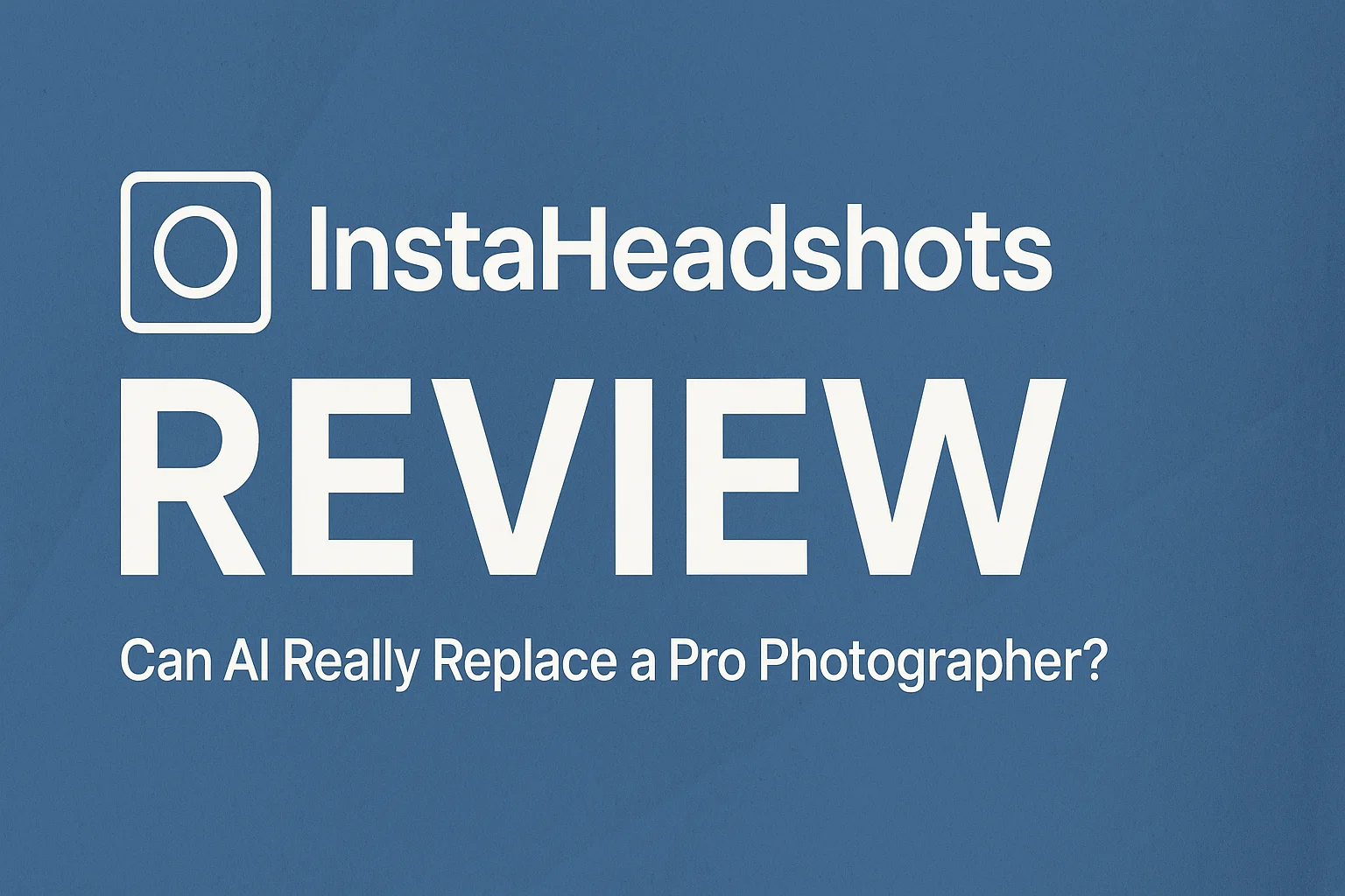 InstaHeadshots Review (2025): Can AI Really Replace a Pro Photographer?